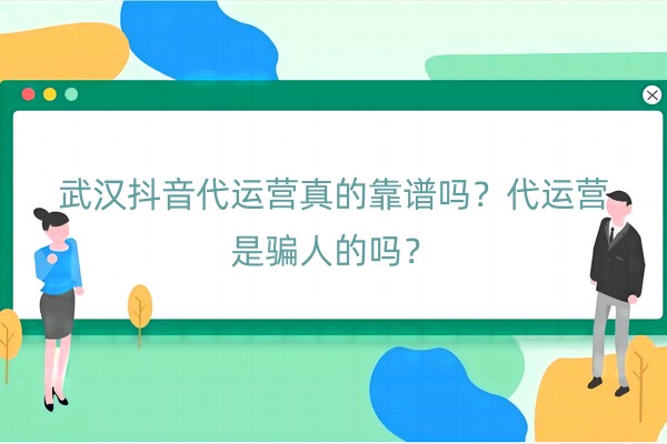 武汉抖音代运营真的靠谱吗？代运营是骗人的吗？