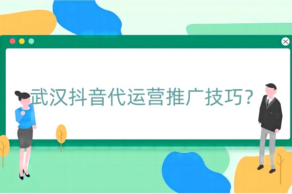 武汉抖音代运营推广技巧