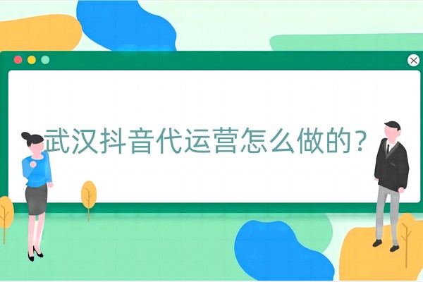 武汉抖音代运营怎么做的