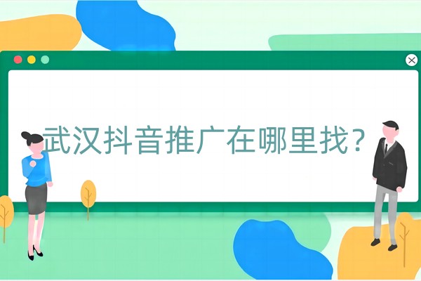 武汉抖音推广在哪里找