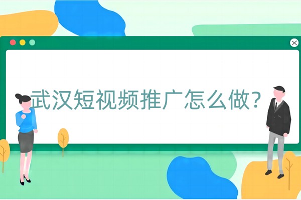 武汉短视频推广怎么做