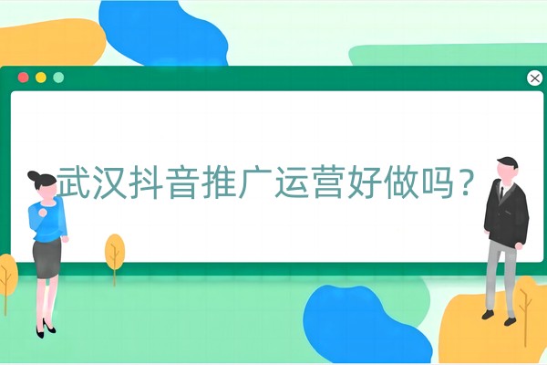 武汉抖音推广运营好做吗