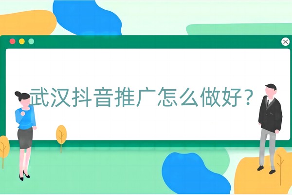 武汉抖音推广怎么做好