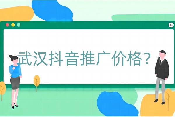 武汉抖音推广价格