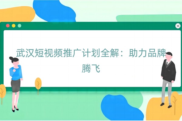 武汉短视频推广计划全解