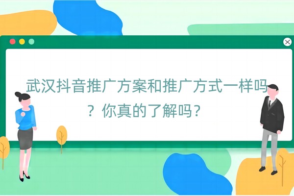 武汉抖音推广方案和推广方式一样吗