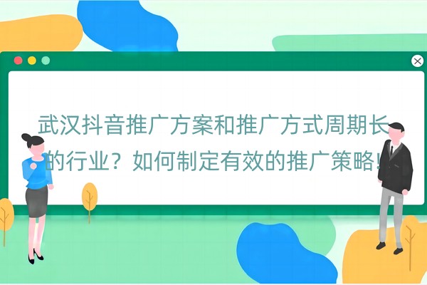 武汉抖音推广方案和推广方式周期长的行业