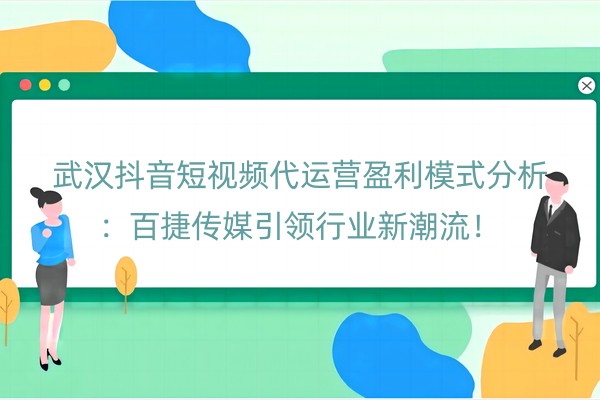 武汉抖音短视频代运营盈利模式分析：百捷传媒引领行业新潮流！